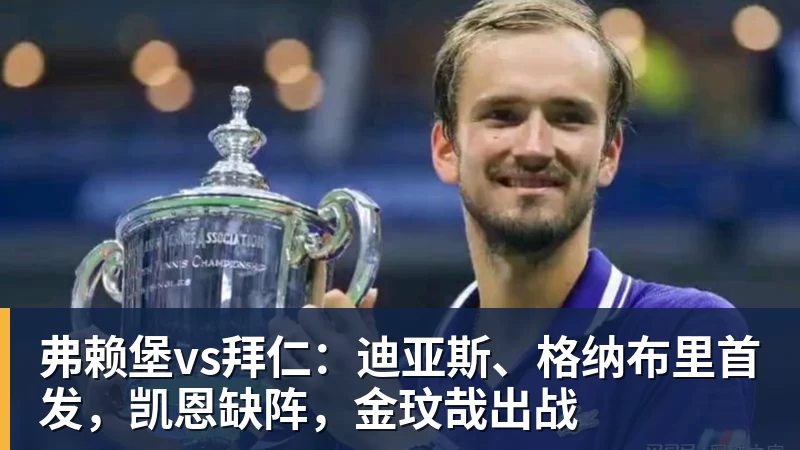 华体会体育弗赖堡vs拜仁：迪亚斯、格纳布里首发，凯恩缺阵，金玟哉出战